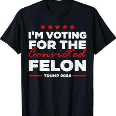 Im Voting For The Convicted Felon Trump Tshirt, Republican Shirt, Trump 2024 Shirt, Patriot Republican Shirt, MAGA Shirt T-shirt & Hoodie