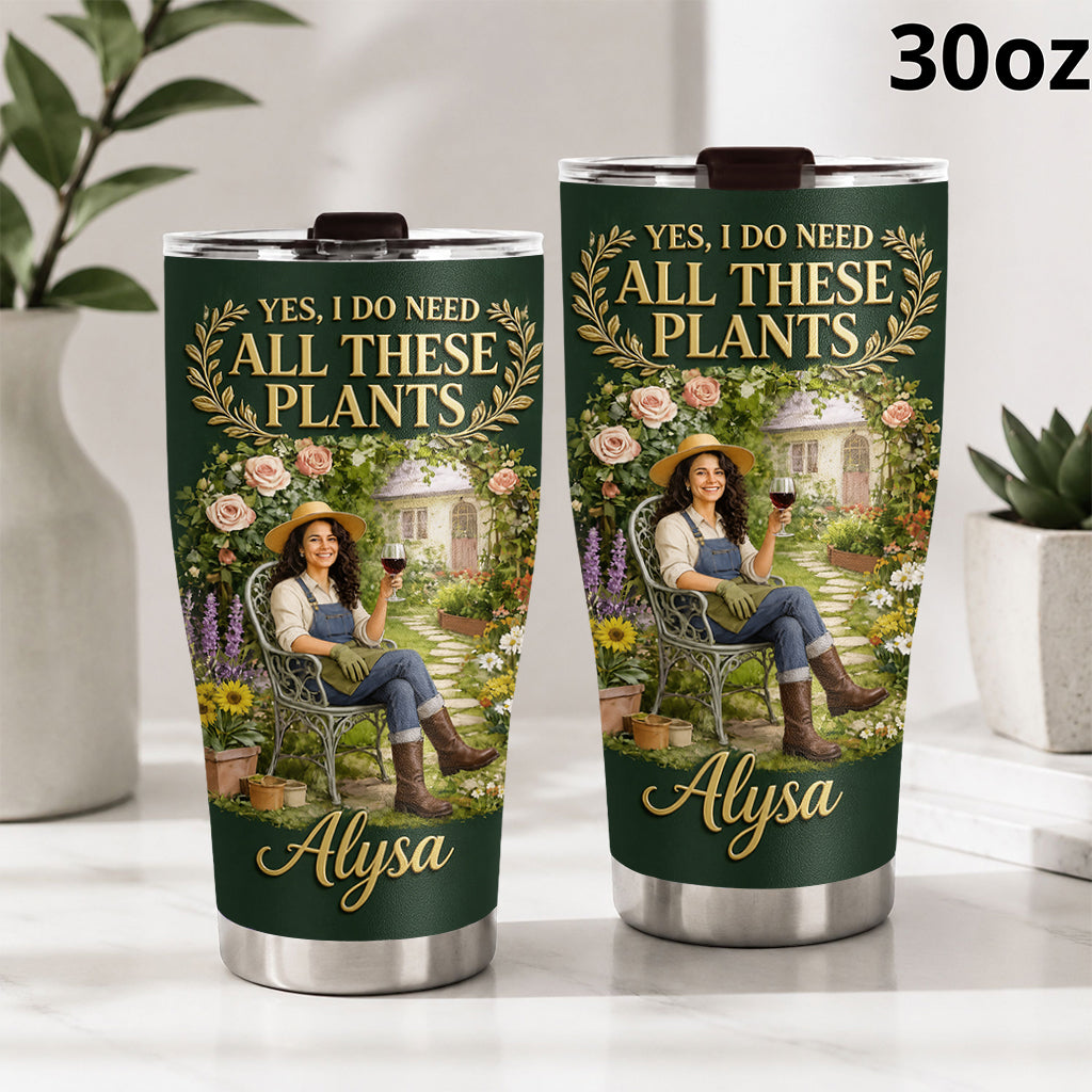 Yes I Do Need All These Plants - Personalized Gardening Tumbler
