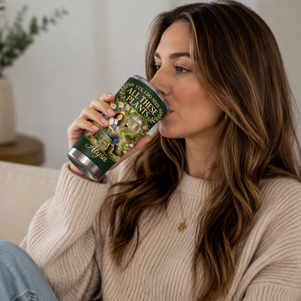 Yes I Do Need All These Plants - Personalized Gardening Tumbler