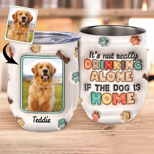 It's Not Drinking Alone If The Dog Is Home - Personalized Dog Wine Tumbler