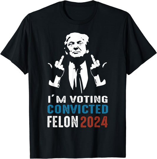 I'm Voting Convicted Felon 2024, Trump Funny Quote T-Shirt T-shirt & Hoodie