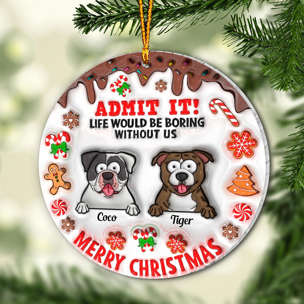 Life Would Be Boring Without Me - Personalized Dog Ornament