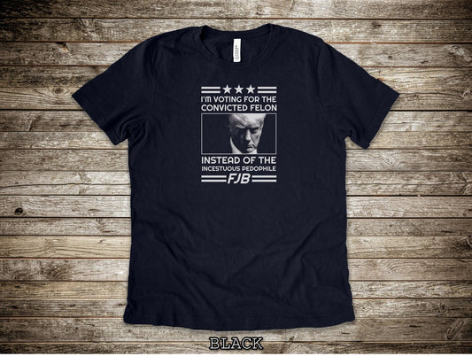 I'm Voting For The Convicted Felon FJB Shirts, Pro Trump Shirt, Anti Liberal Shirts, Anti Biden Shirts, Trump T-Shirts T-shirt & Hoodie