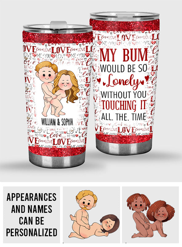 My Bum Would Be So Lonely Without You - gift for husband, wife, boyfriend, girlfriend - Personalized Tumbler