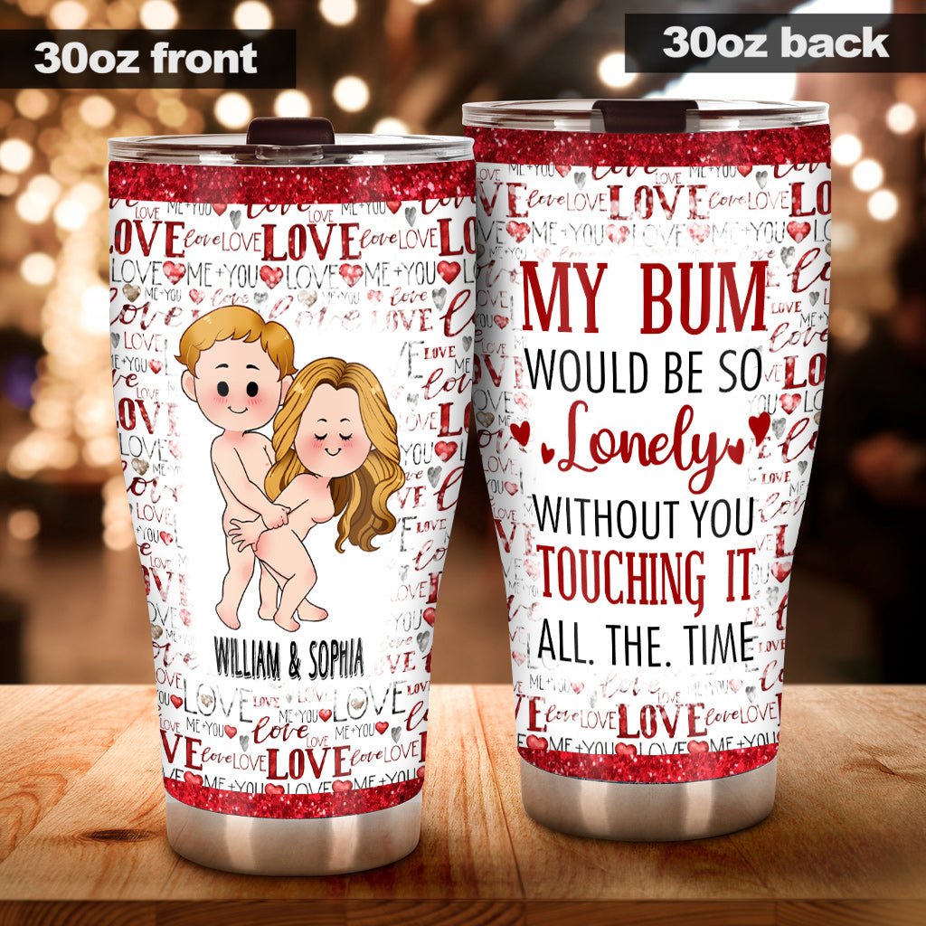 My Bum Would Be So Lonely Without You - gift for husband, wife, boyfriend, girlfriend - Personalized Tumbler