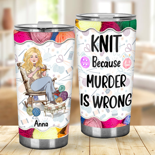Knit Because Murder Is Wrong - Personalized Knitting Tumbler